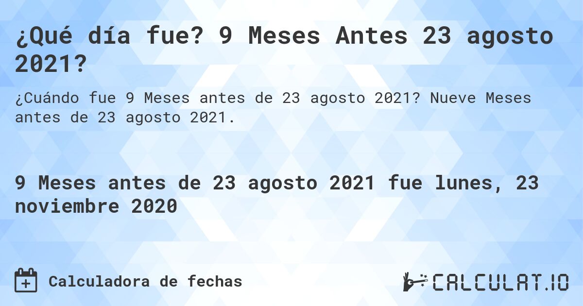 ¿Qué día fue? 9 Meses Antes 23 agosto 2021?. Nueve Meses antes de 23 agosto 2021.