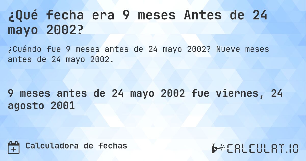 ¿Qué fecha era 9 meses Antes de 24 mayo 2002?. Nueve meses antes de 24 mayo 2002.