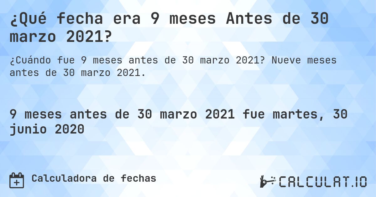 ¿Qué fecha era 9 meses Antes de 30 marzo 2021?. Nueve meses antes de 30 marzo 2021.