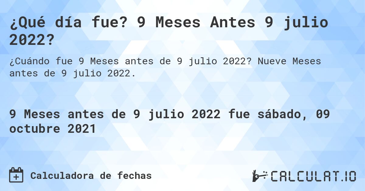 ¿Qué día fue? 9 Meses Antes 9 julio 2022?. Nueve Meses antes de 9 julio 2022.