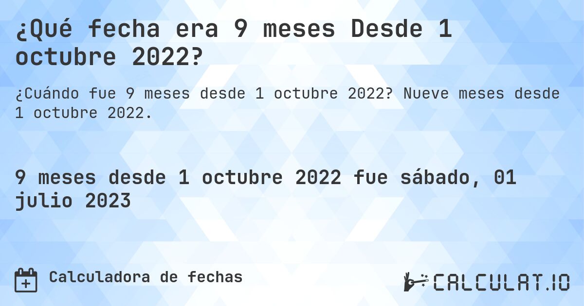 ¿Qué fecha era 9 meses Desde 1 octubre 2022?. Nueve meses desde 1 octubre 2022.
