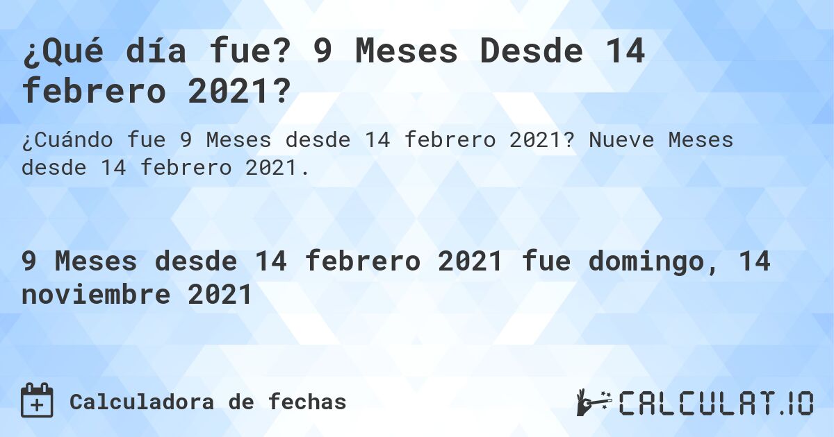 ¿Qué día fue? 9 Meses Desde 14 febrero 2021?. Nueve Meses desde 14 febrero 2021.