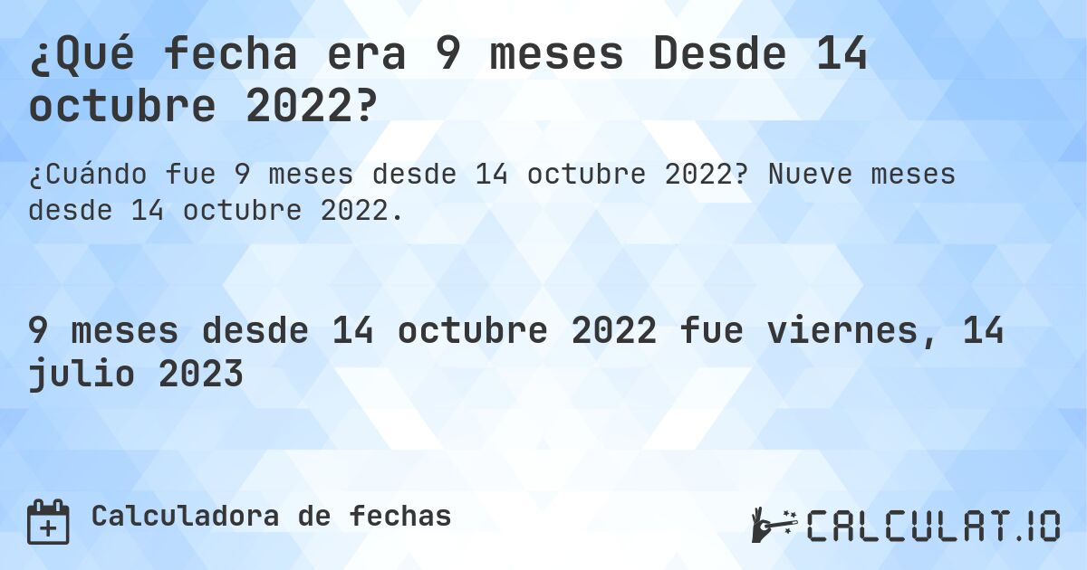 ¿Qué fecha era 9 meses Desde 14 octubre 2022?. Nueve meses desde 14 octubre 2022.