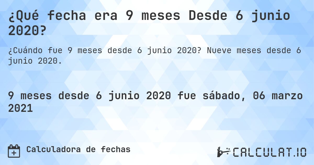 ¿Qué fecha era 9 meses Desde 6 junio 2020?. Nueve meses desde 6 junio 2020.