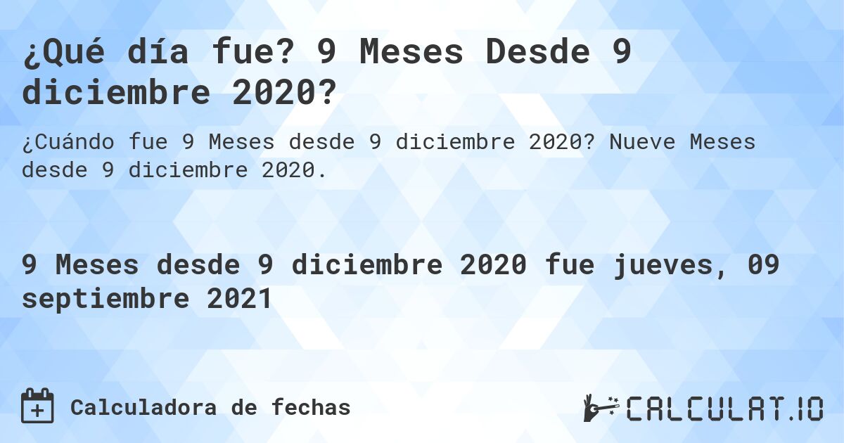 ¿Qué día fue? 9 Meses Desde 9 diciembre 2020?. Nueve Meses desde 9 diciembre 2020.