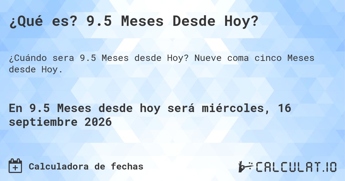 ¿Qué es? 9.5 Meses Desde Hoy?. Nueve coma cinco Meses desde Hoy.