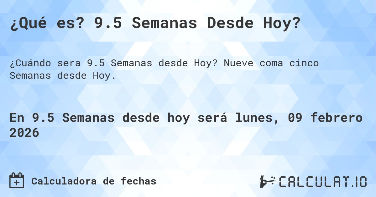 ¿Qué es? 9.5 Semanas Desde Hoy?. Nueve coma cinco Semanas desde Hoy.