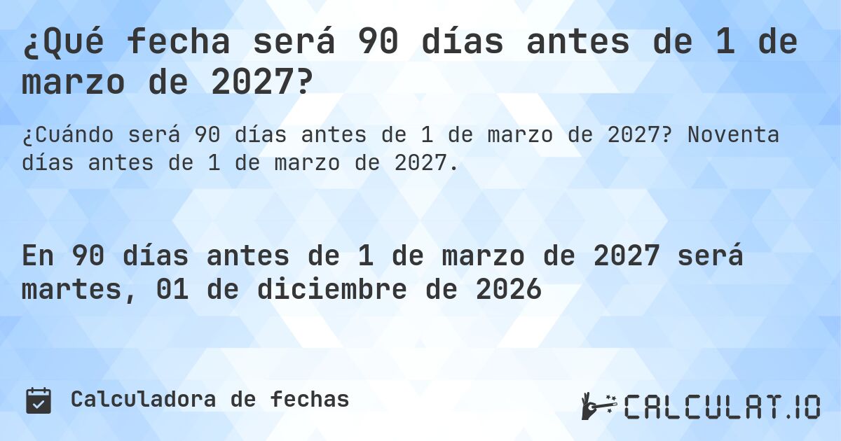 ¿Qué fecha será 90 días antes de 1 de marzo de 2027?. Noventa días antes de 1 de marzo de 2027.