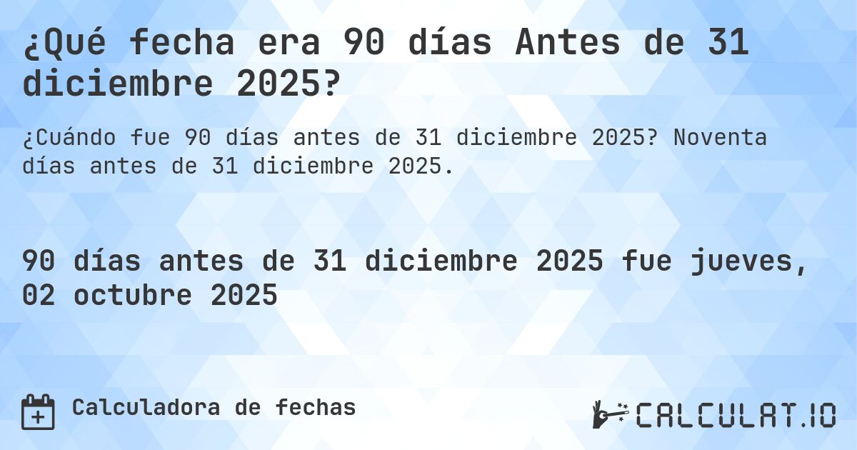 ¿Qué fecha era 90 días Antes de 31 diciembre 2025?. Noventa días antes de 31 diciembre 2025.