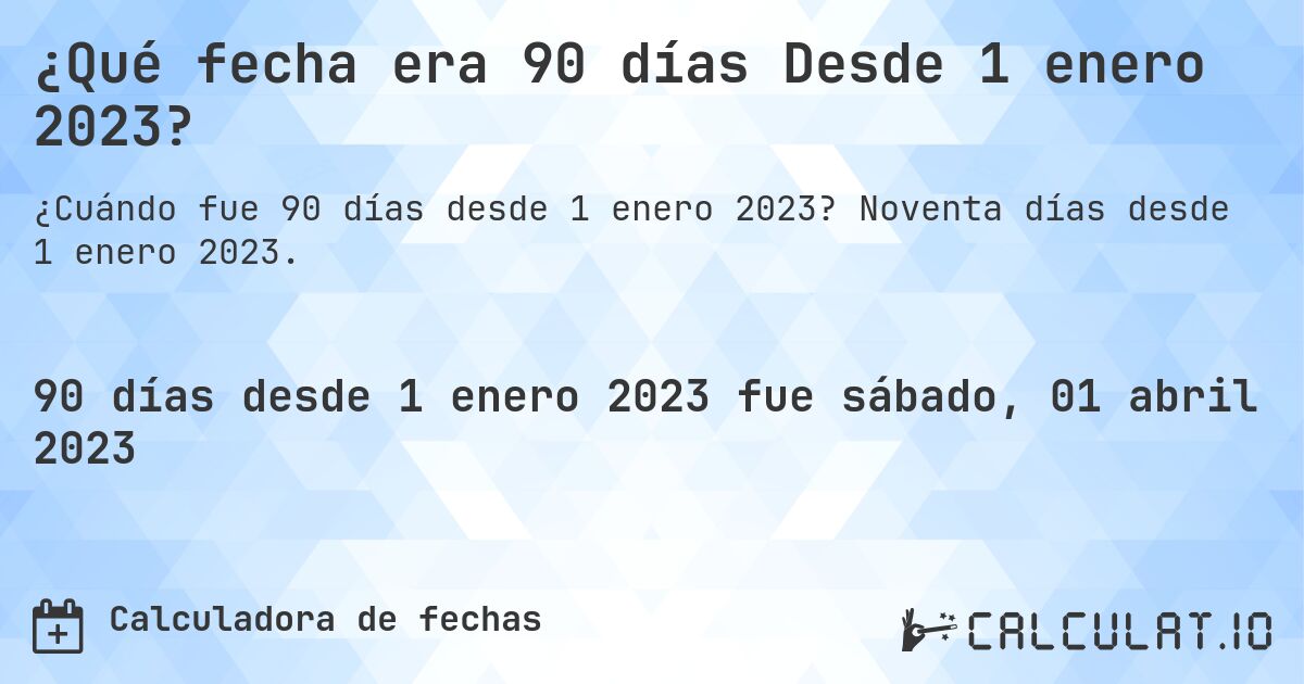¿Qué fecha era 90 días Desde 1 enero 2023?. Noventa días desde 1 enero 2023.