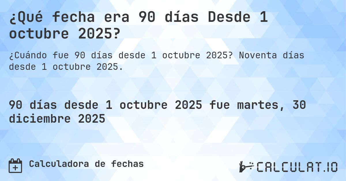 ¿Qué fecha era 90 días Desde 1 octubre 2025?. Noventa días desde 1 octubre 2025.