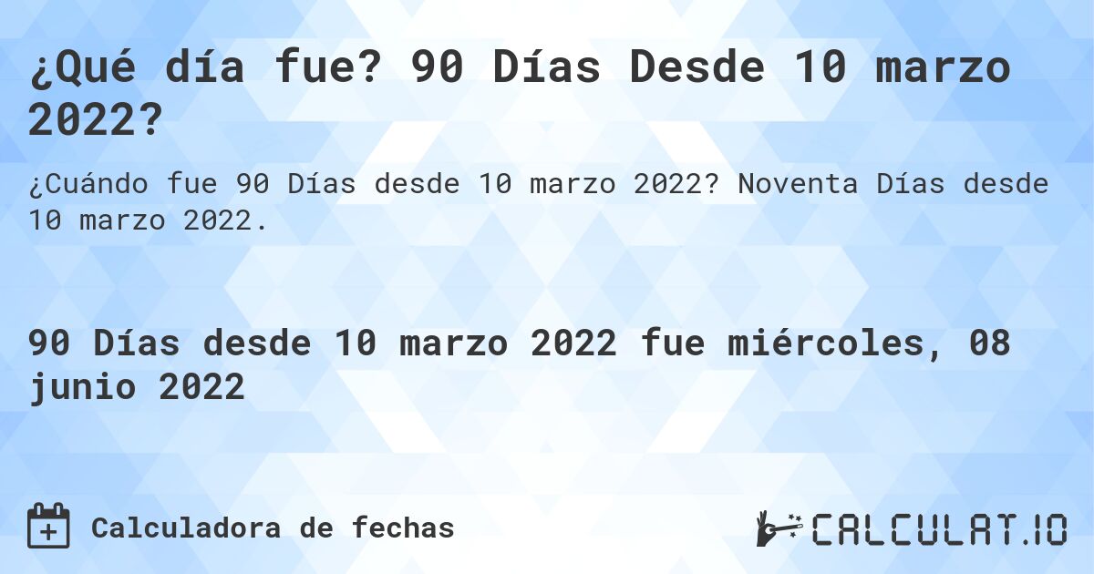 ¿Qué día fue? 90 Días Desde 10 marzo 2022?. Noventa Días desde 10 marzo 2022.