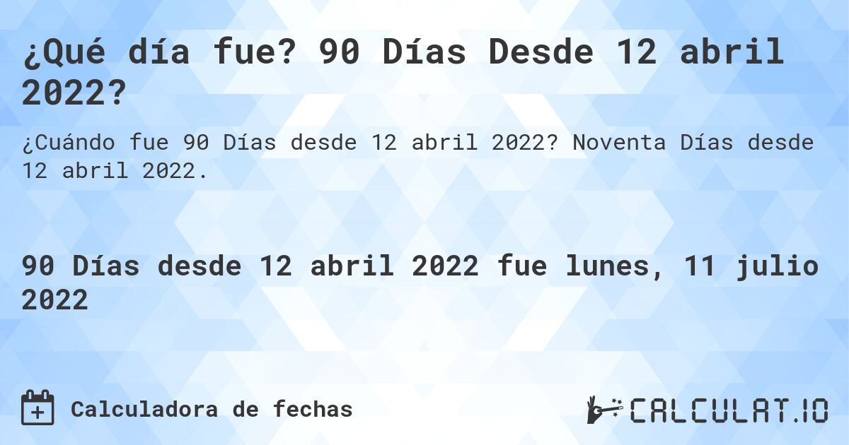 ¿Qué día fue? 90 Días Desde 12 abril 2022?. Noventa Días desde 12 abril 2022.