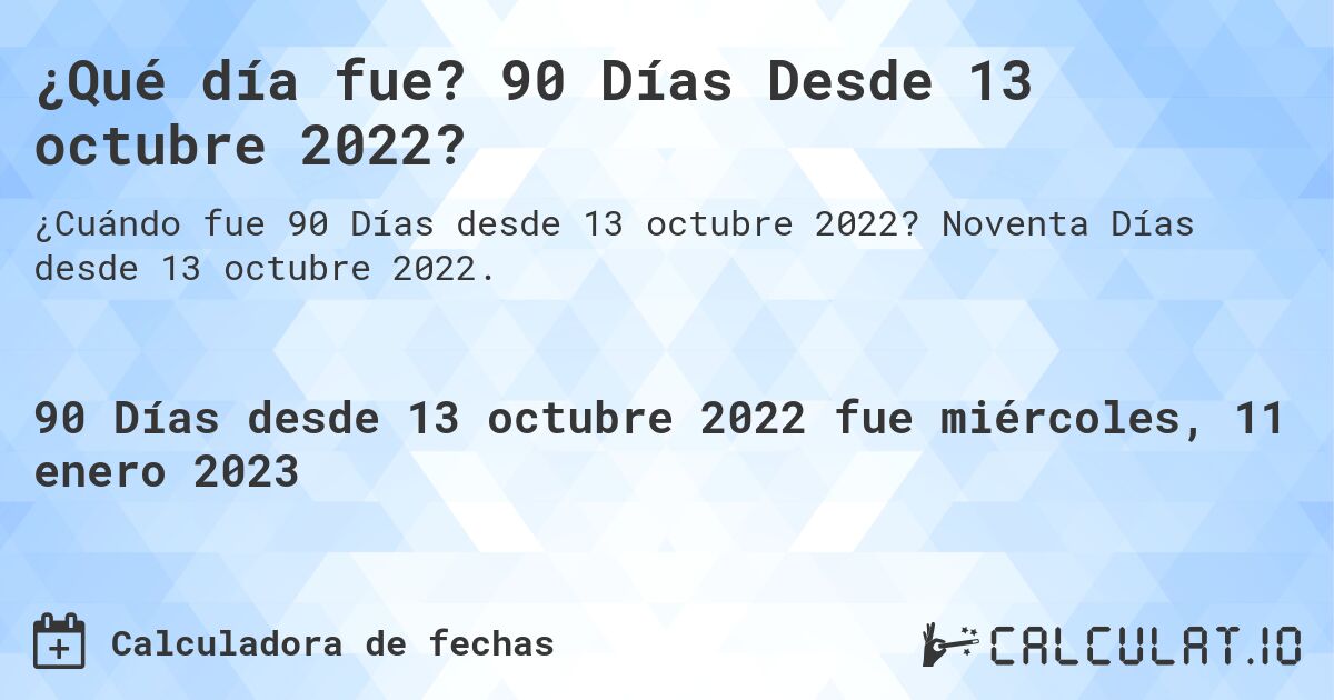 ¿Qué día fue? 90 Días Desde 13 octubre 2022?. Noventa Días desde 13 octubre 2022.