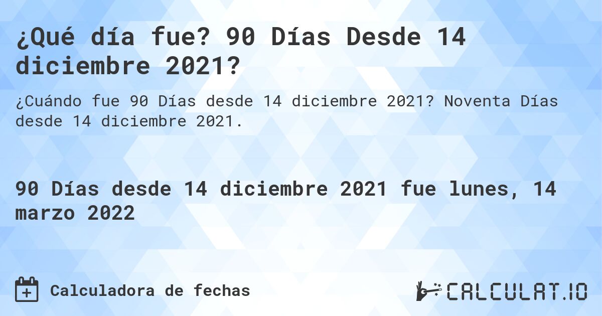 ¿Qué día fue? 90 Días Desde 14 diciembre 2021?. Noventa Días desde 14 diciembre 2021.