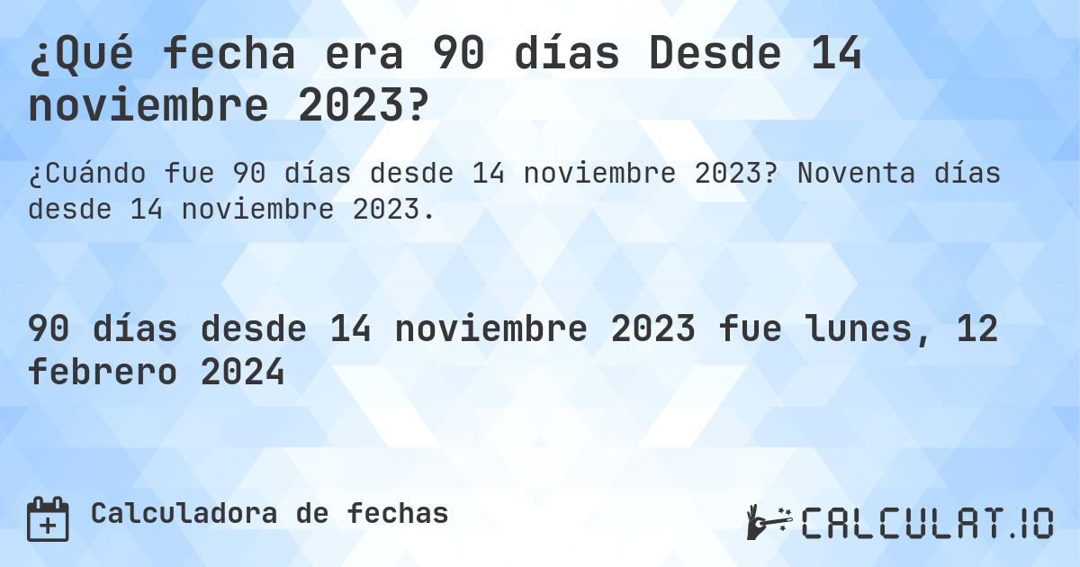 ¿Qué fecha era 90 días Desde 14 noviembre 2023?. Noventa días desde 14 noviembre 2023.