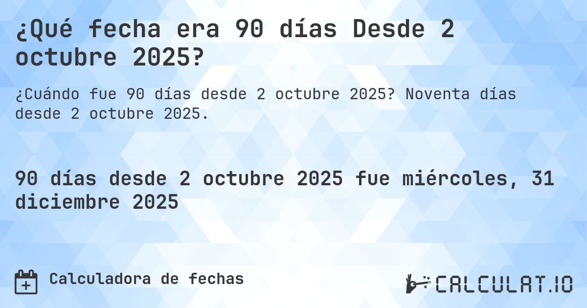¿Qué fecha era 90 días Desde 2 octubre 2025?. Noventa días desde 2 octubre 2025.