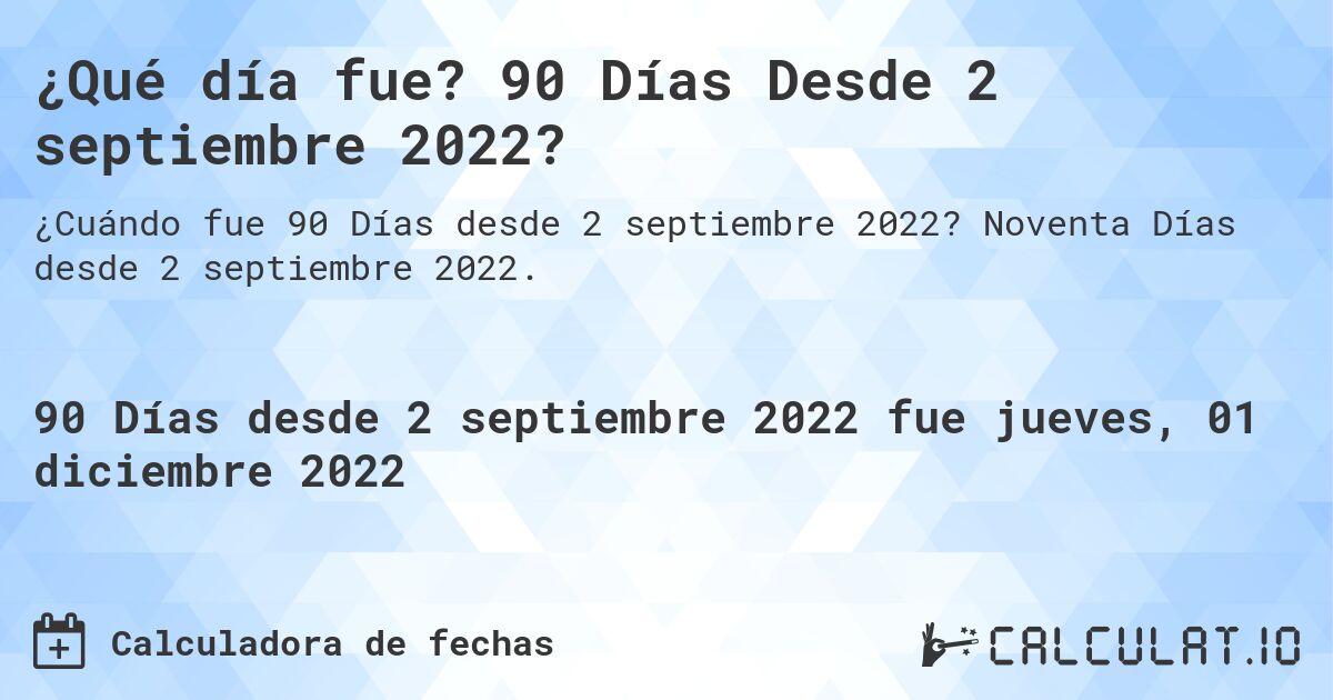 ¿Qué día fue? 90 Días Desde 2 septiembre 2022?. Noventa Días desde 2 septiembre 2022.