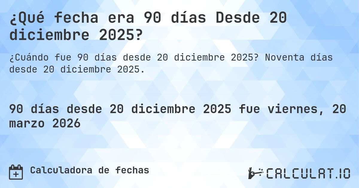 ¿Qué fecha era 90 días Desde 20 diciembre 2025?. Noventa días desde 20 diciembre 2025.