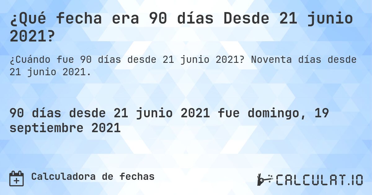 ¿Qué fecha era 90 días Desde 21 junio 2021?. Noventa días desde 21 junio 2021.