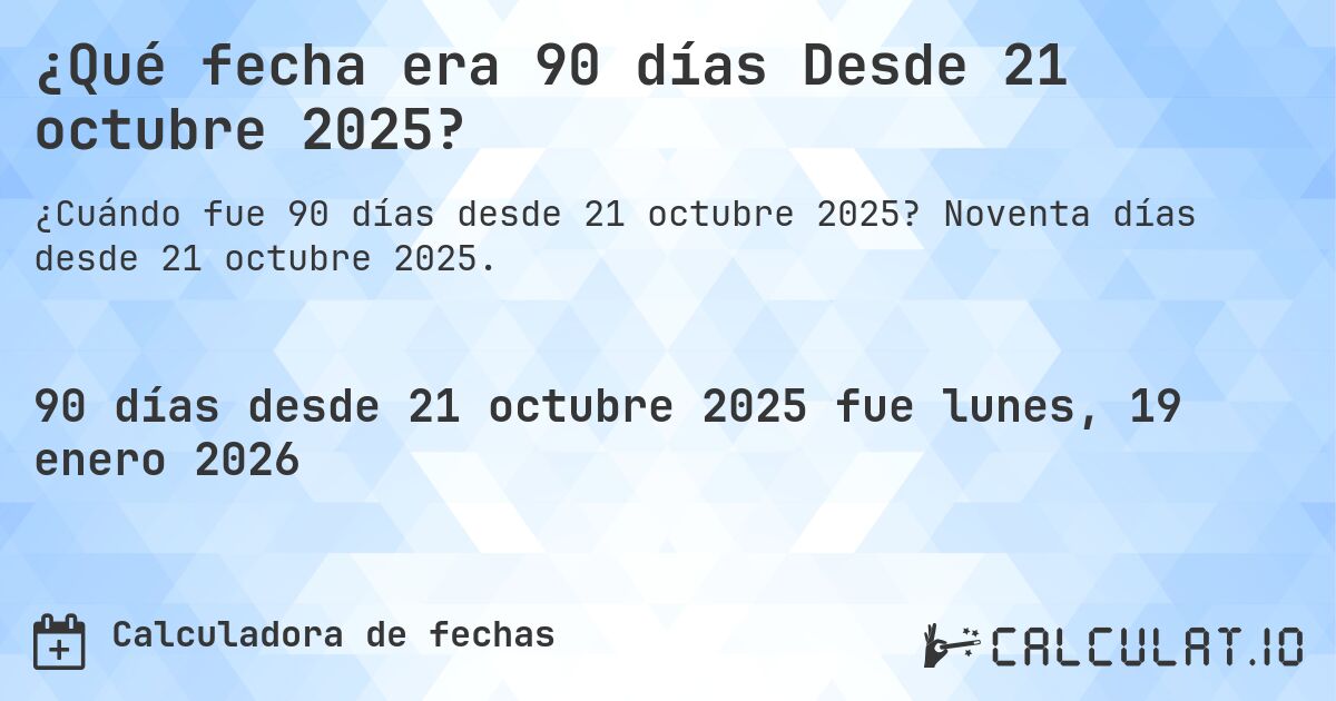 ¿Qué fecha era 90 días Desde 21 octubre 2025?. Noventa días desde 21 octubre 2025.