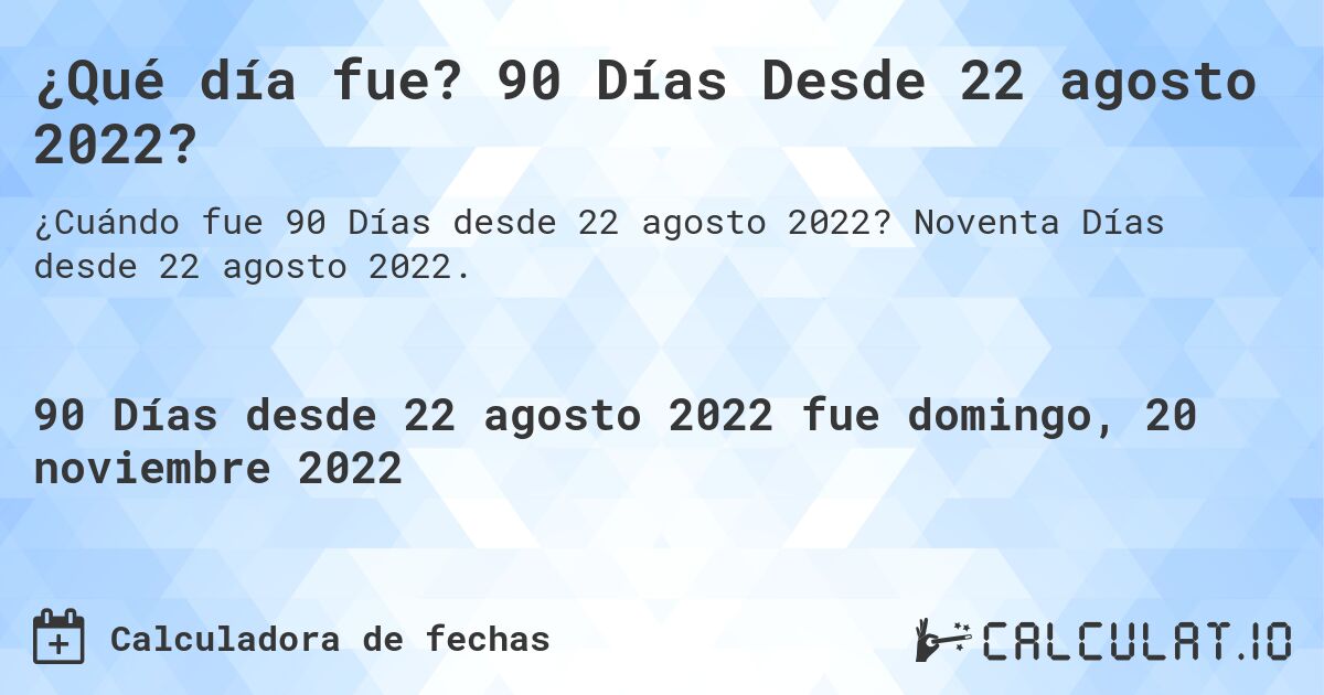 ¿Qué día fue? 90 Días Desde 22 agosto 2022?. Noventa Días desde 22 agosto 2022.