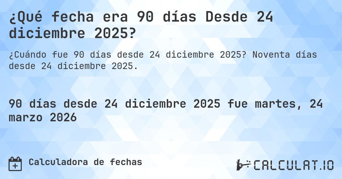¿Qué fecha era 90 días Desde 24 diciembre 2025?. Noventa días desde 24 diciembre 2025.