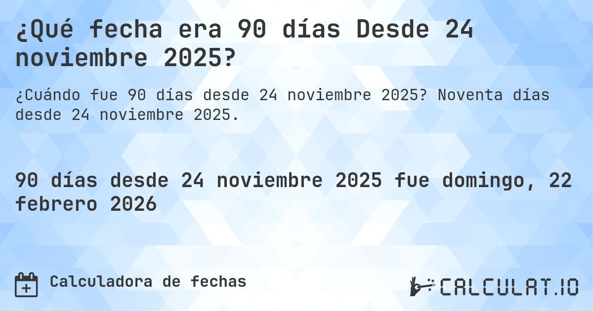 ¿Qué fecha era 90 días Desde 24 noviembre 2025?. Noventa días desde 24 noviembre 2025.