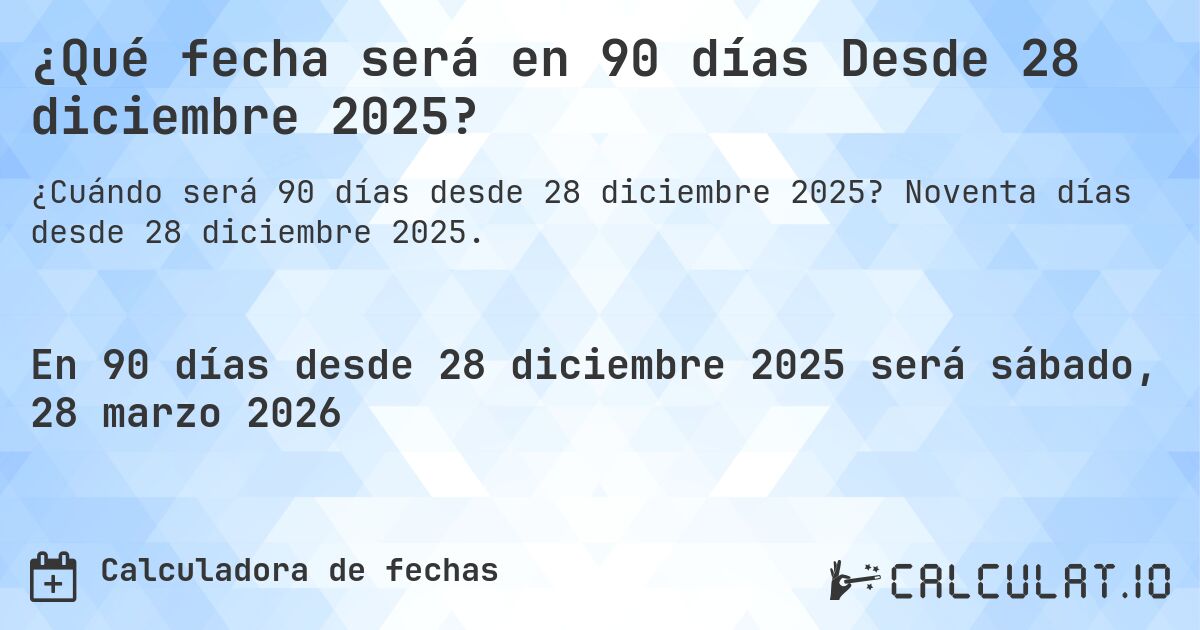 ¿Qué fecha será en 90 días Desde 28 diciembre 2025?. Noventa días desde 28 diciembre 2025.