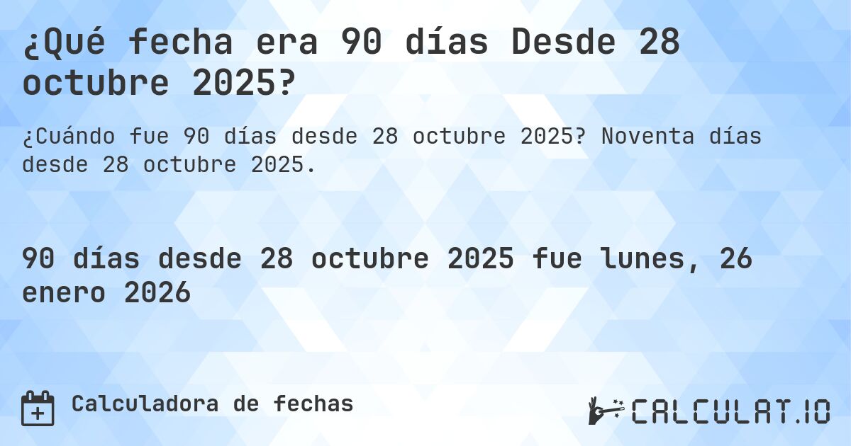 ¿Qué fecha era 90 días Desde 28 octubre 2025?. Noventa días desde 28 octubre 2025.