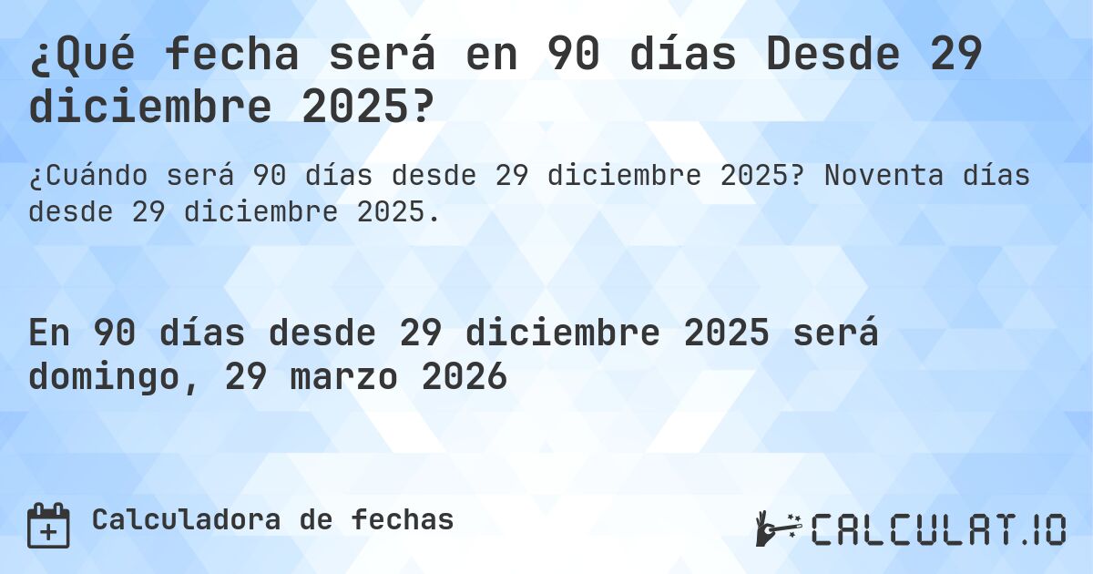 ¿Qué fecha será en 90 días Desde 29 diciembre 2025?. Noventa días desde 29 diciembre 2025.