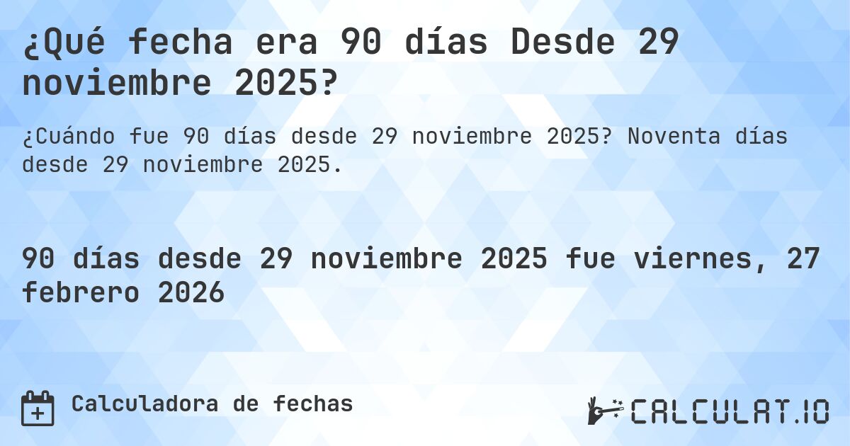 ¿Qué fecha era 90 días Desde 29 noviembre 2025?. Noventa días desde 29 noviembre 2025.