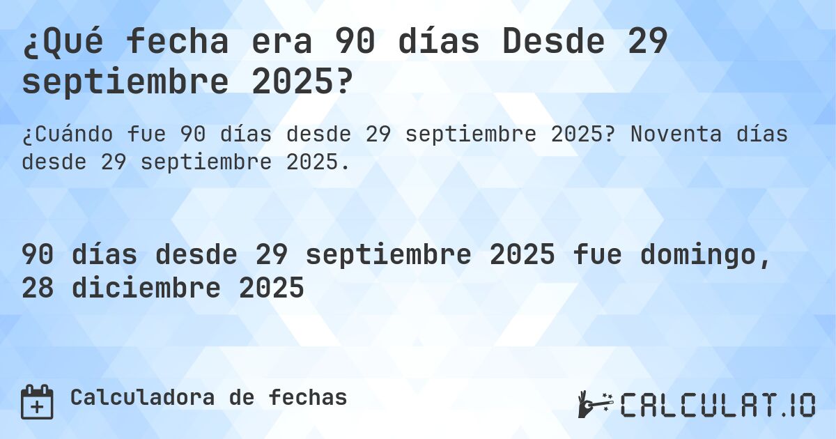 ¿Qué fecha era 90 días Desde 29 septiembre 2025?. Noventa días desde 29 septiembre 2025.
