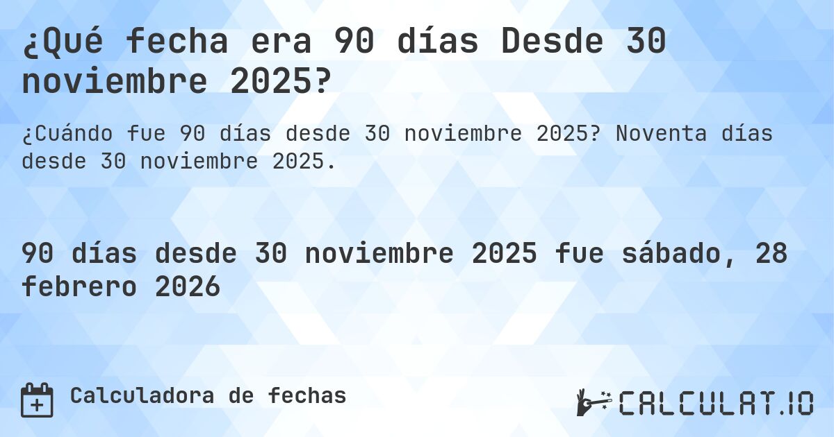 ¿Qué fecha era 90 días Desde 30 noviembre 2025?. Noventa días desde 30 noviembre 2025.