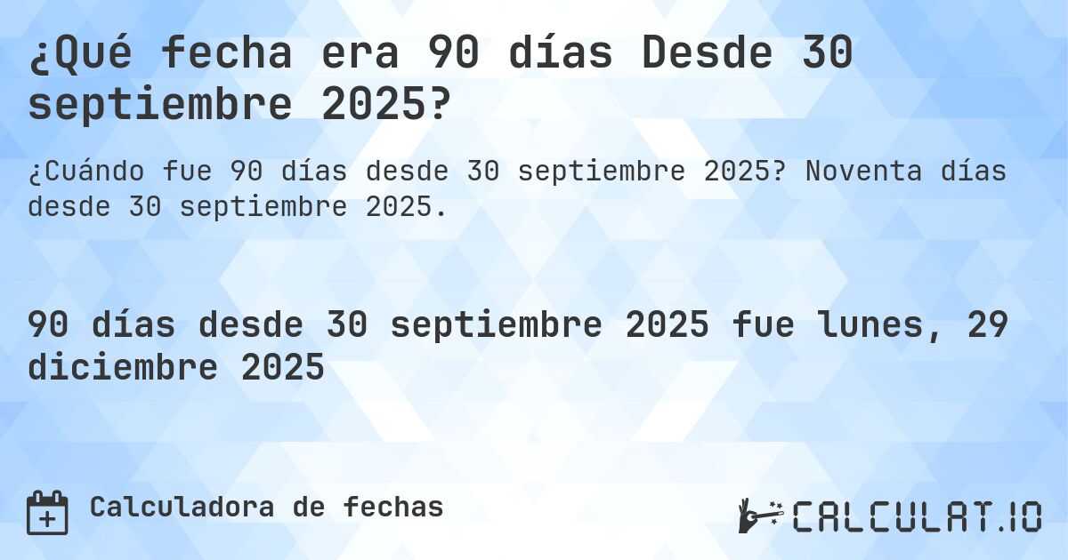 ¿Qué fecha era 90 días Desde 30 septiembre 2025?. Noventa días desde 30 septiembre 2025.