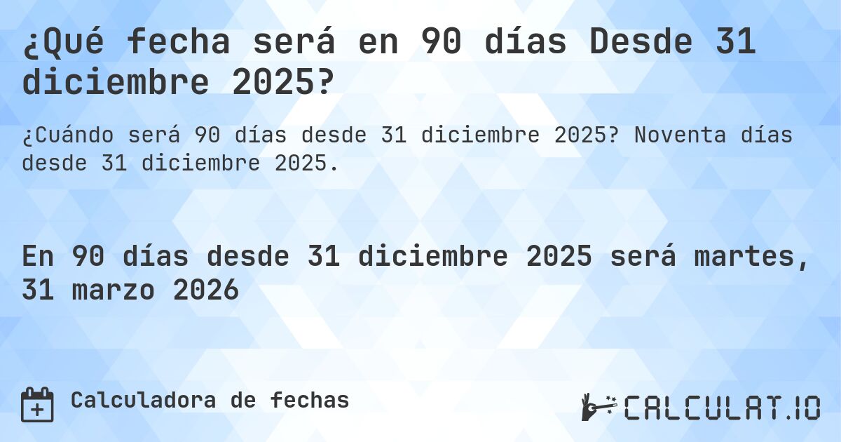 ¿Qué fecha será en 90 días Desde 31 diciembre 2025?. Noventa días desde 31 diciembre 2025.