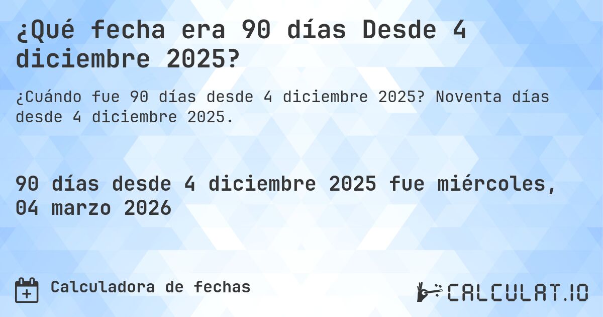 ¿Qué fecha era 90 días Desde 4 diciembre 2025?. Noventa días desde 4 diciembre 2025.
