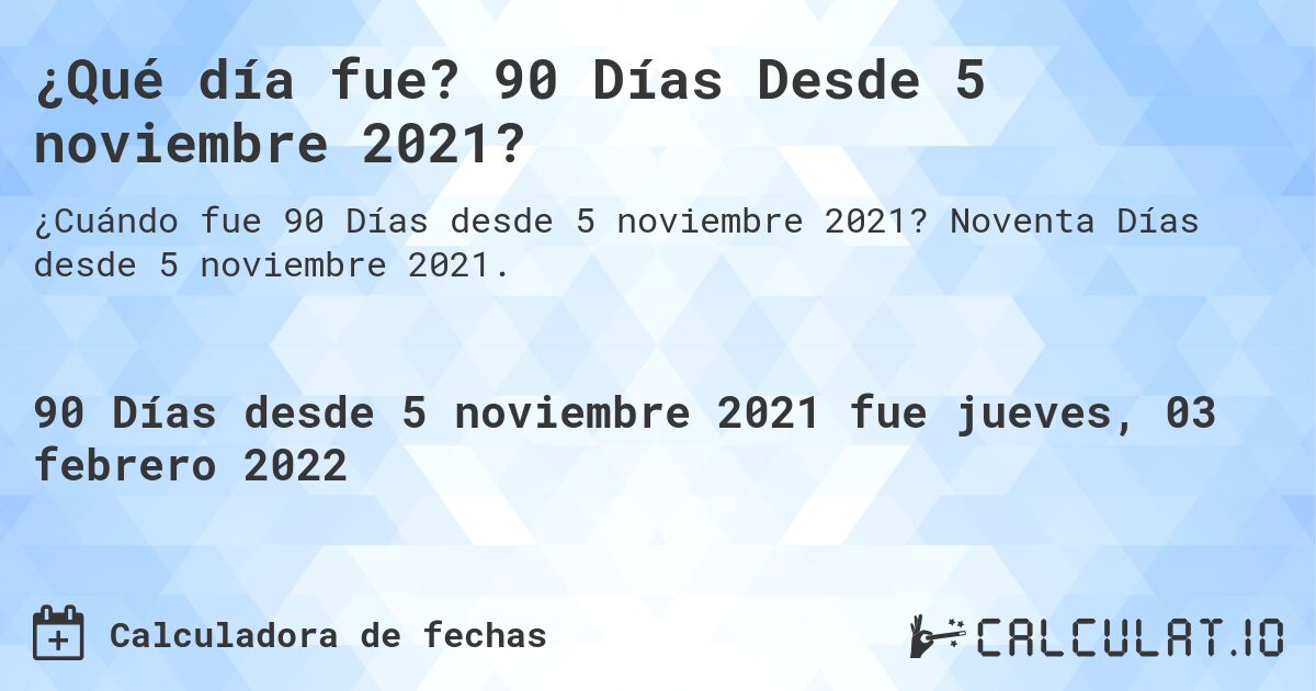 ¿Qué día fue? 90 Días Desde 5 noviembre 2021?. Noventa Días desde 5 noviembre 2021.
