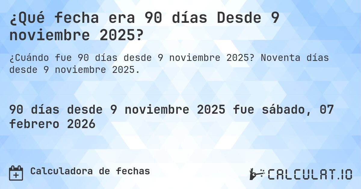 ¿Qué fecha era 90 días Desde 9 noviembre 2025?. Noventa días desde 9 noviembre 2025.