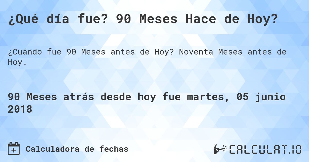 ¿Qué día fue? 90 Meses Hace de Hoy?. Noventa Meses antes de Hoy.