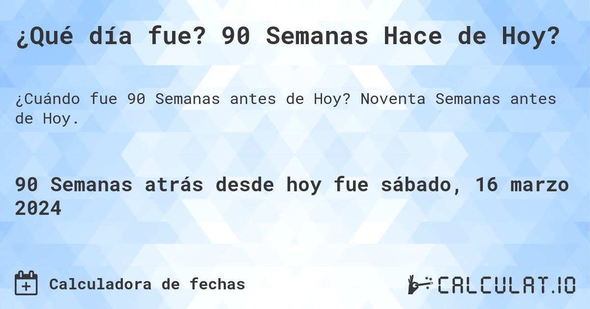 ¿Qué día fue? 90 Semanas Hace de Hoy?. Noventa Semanas antes de Hoy.