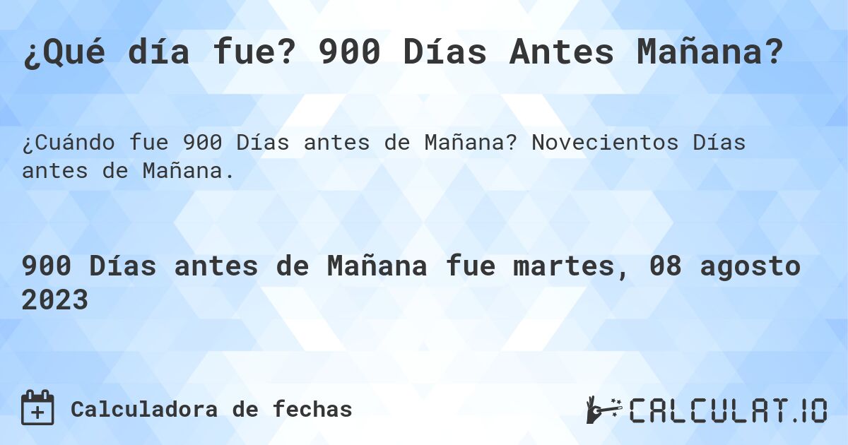 ¿Qué día fue? 900 Días Antes Mañana?. Novecientos Días antes de Mañana.