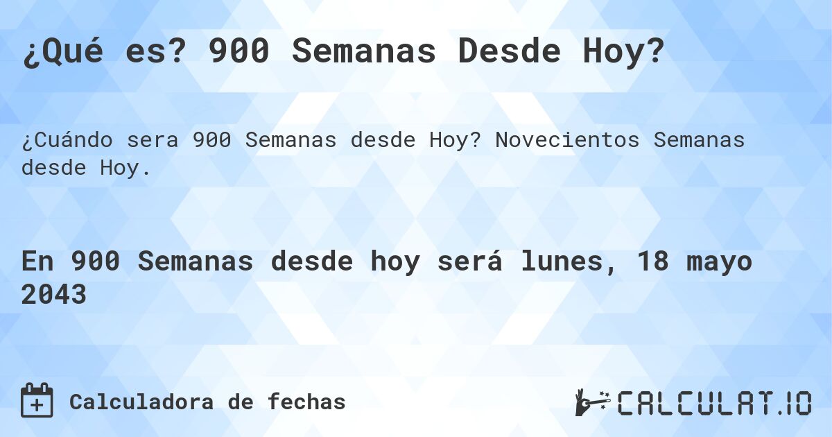 ¿Qué es? 900 Semanas Desde Hoy?. Novecientos Semanas desde Hoy.