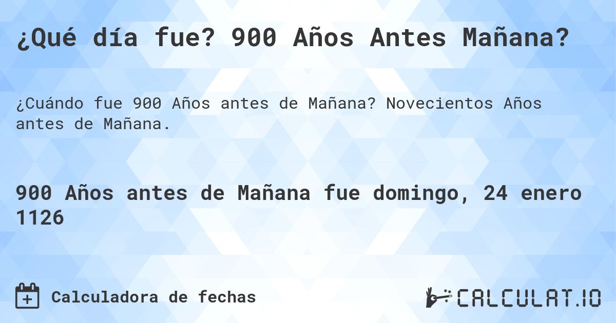 ¿Qué día fue? 900 Años Antes Mañana?. Novecientos Años antes de Mañana.