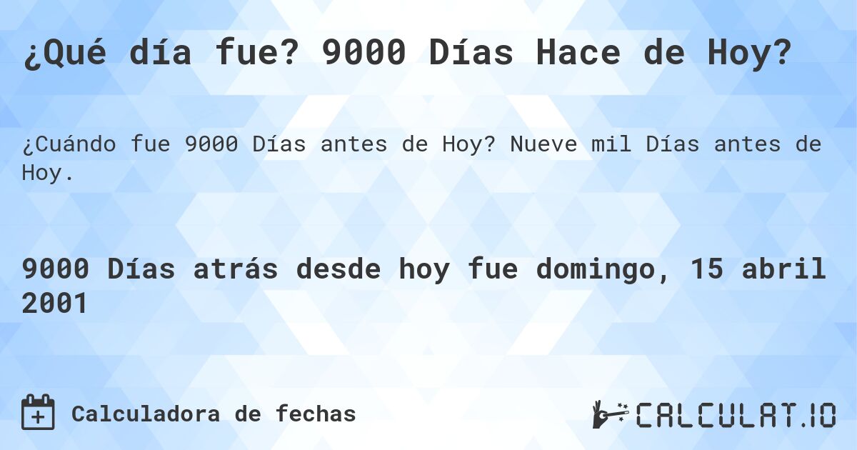 ¿Qué día fue? 9000 Días Hace de Hoy?. Nueve mil Días antes de Hoy.