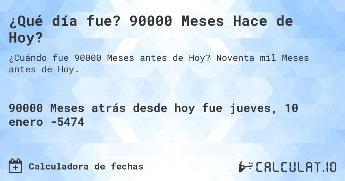 ¿Qué día fue? 90000 Meses Hace de Hoy?. Noventa mil Meses antes de Hoy.