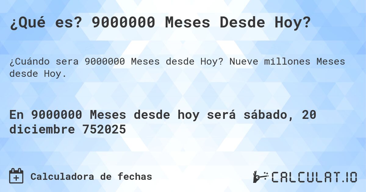 ¿Qué es? 9000000 Meses Desde Hoy?. Nueve millones Meses desde Hoy.