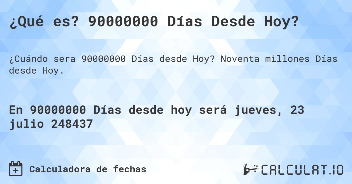 ¿Qué es? 90000000 Días Desde Hoy?. Noventa millones Días desde Hoy.