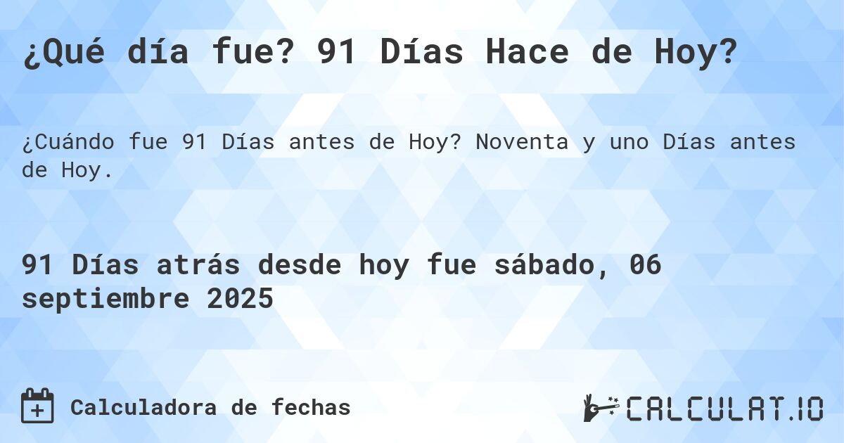 ¿Qué día fue? 91 Días Hace de Hoy?. Noventa y uno Días antes de Hoy.