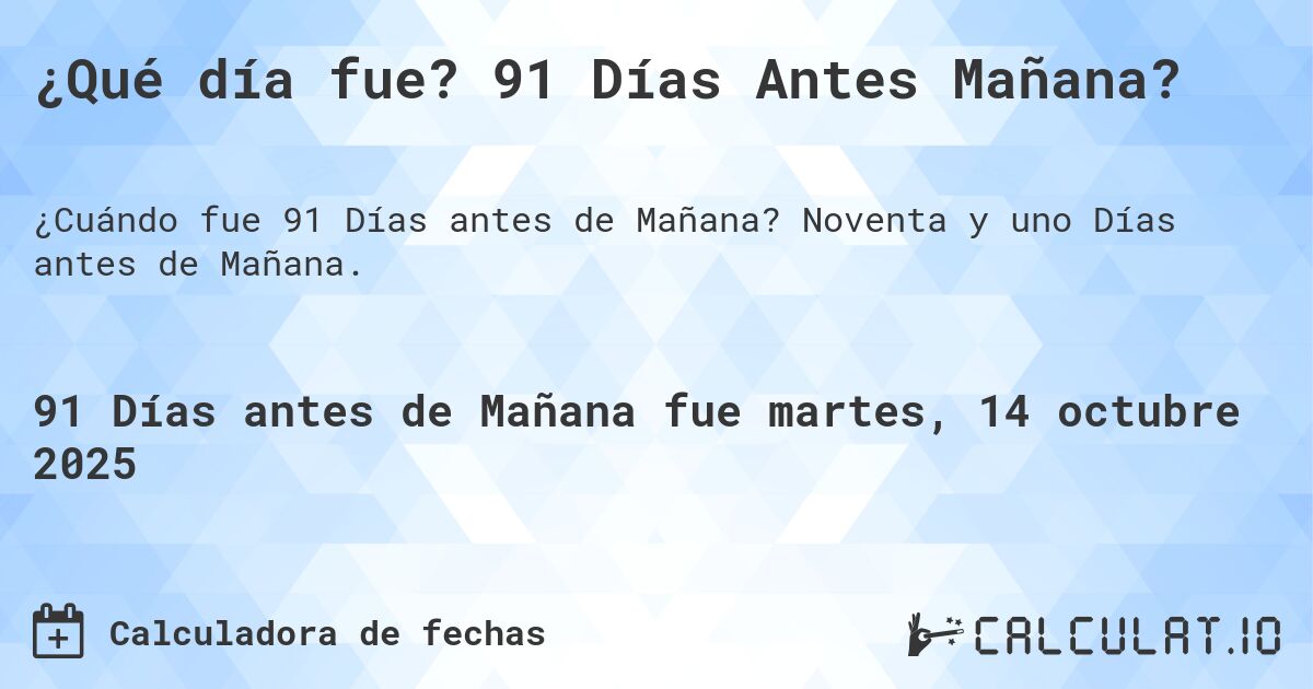 ¿Qué día fue? 91 Días Antes Mañana?. Noventa y uno Días antes de Mañana.